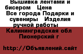 Вышивка лентами и бисером › Цена ­ 25 000 - Все города Подарки и сувениры » Изделия ручной работы   . Калининградская обл.,Пионерский г.